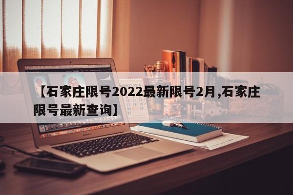 【石家庄限号2022最新限号2月,石家庄限号最新查询】