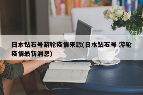日本钻石号游轮疫情来源(日本钻石号 游轮疫情最新消息)