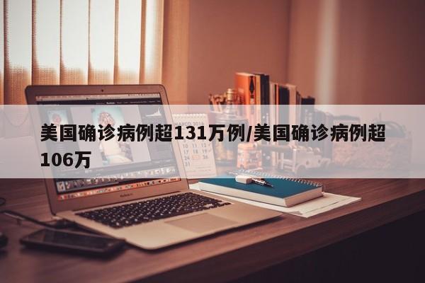 美国确诊病例超131万例/美国确诊病例超106万