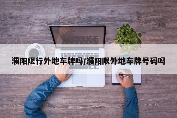 濮阳限行外地车牌吗/濮阳限外地车牌号码吗