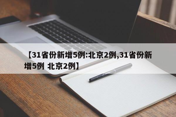 【31省份新增5例:北京2例,31省份新增5例 北京2例】