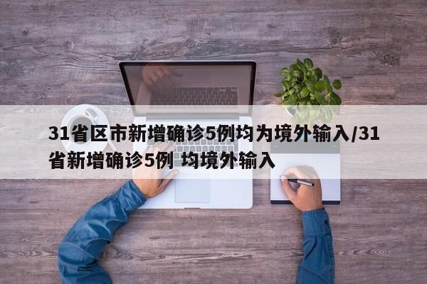 31省区市新增确诊5例均为境外输入/31省新增确诊5例 均境外输入