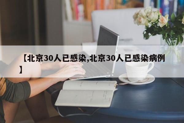 【北京30人已感染,北京30人已感染病例】