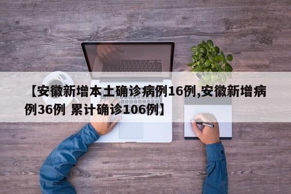 【安徽新增本土确诊病例16例,安徽新增病例36例 累计确诊106例】