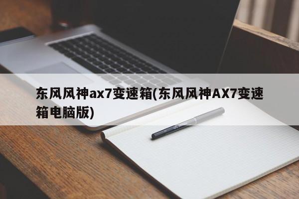 东风风神ax7变速箱(东风风神AX7变速箱电脑版)