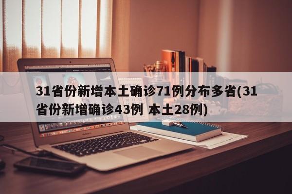 31省份新增本土确诊71例分布多省(31省份新增确诊43例 本土28例)