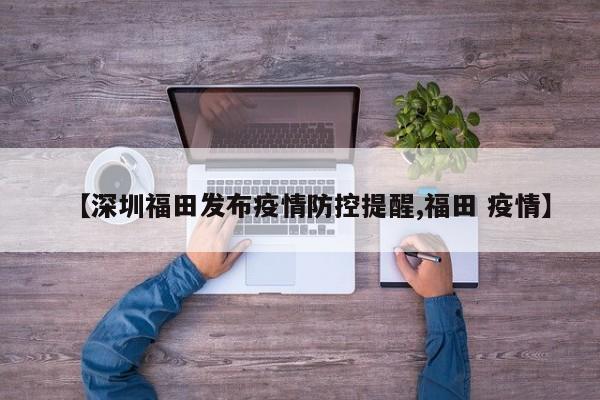 【深圳福田发布疫情防控提醒,福田 疫情】