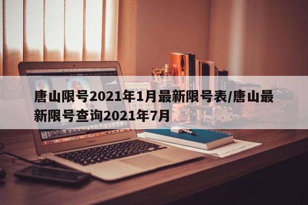 唐山限号2021年1月最新限号表/唐山最新限号查询2021年7月