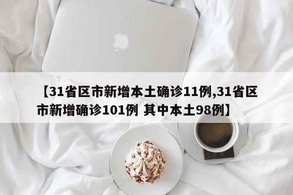 【31省区市新增本土确诊11例,31省区市新增确诊101例 其中本土98例】