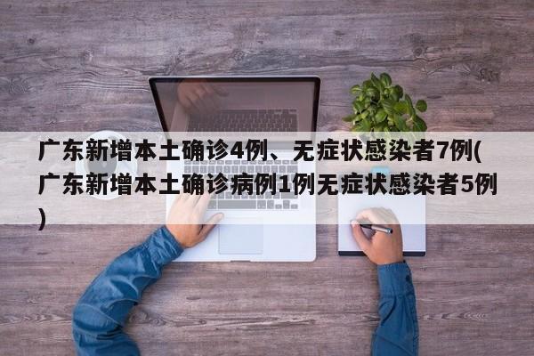 广东新增本土确诊4例、无症状感染者7例(广东新增本土确诊病例1例无症状感染者5例)