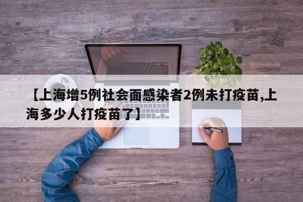 【上海增5例社会面感染者2例未打疫苗,上海多少人打疫苗了】