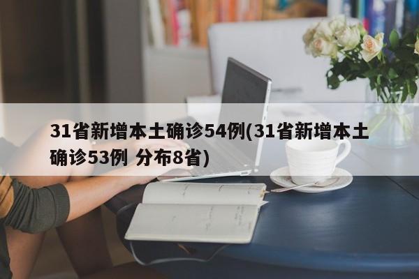 31省新增本土确诊54例(31省新增本土确诊53例 分布8省)