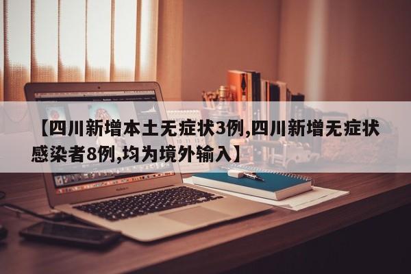 【四川新增本土无症状3例,四川新增无症状感染者8例,均为境外输入】