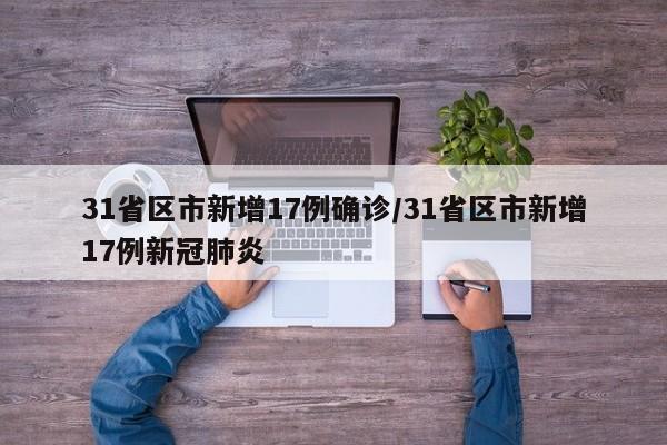 31省区市新增17例确诊/31省区市新增17例新冠肺炎
