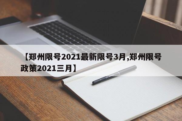 【郑州限号2021最新限号3月,郑州限号政策2021三月】