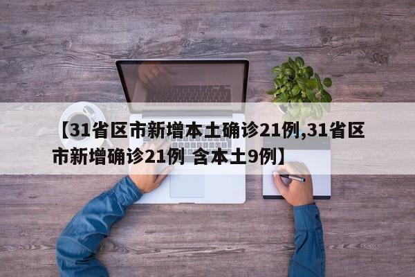 【31省区市新增本土确诊21例,31省区市新增确诊21例 含本土9例】