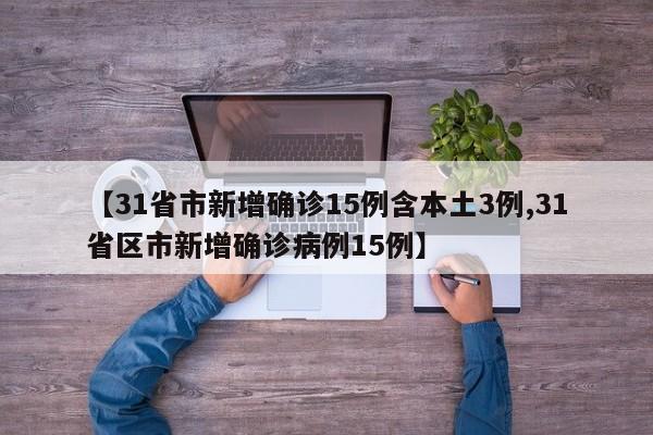 【31省市新增确诊15例含本土3例,31省区市新增确诊病例15例】