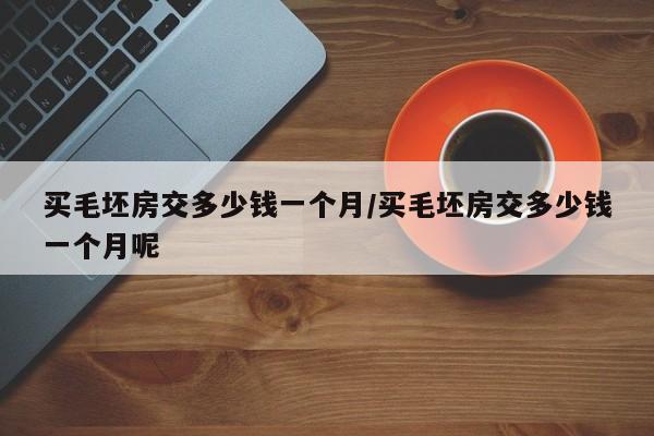 买毛坯房交多少钱一个月/买毛坯房交多少钱一个月呢