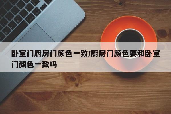 卧室门厨房门颜色一致/厨房门颜色要和卧室门颜色一致吗