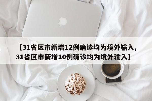 【31省区市新增12例确诊均为境外输入,31省区市新增10例确诊均为境外输入】