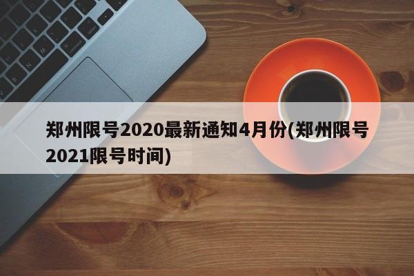 郑州限号2020最新通知4月份(郑州限号2021限号时间)