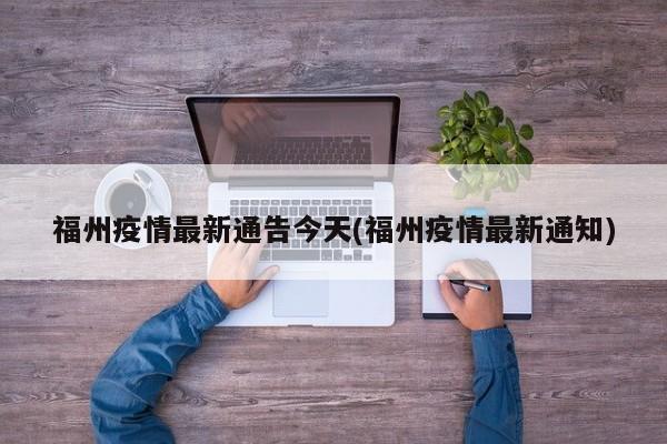 福州疫情最新通告今天(福州疫情最新通知)