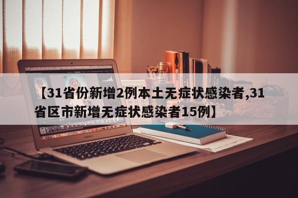 【31省份新增2例本土无症状感染者,31省区市新增无症状感染者15例】