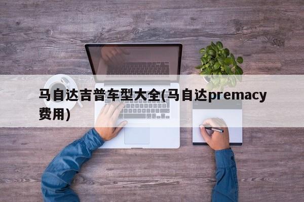 马自达吉普车型大全(马自达premacy费用)