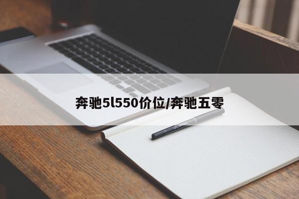 奔驰5l550价位/奔驰五零