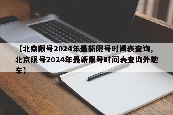 【北京限号2024年最新限号时间表查询,北京限号2024年最新限号时间表查询外地车】