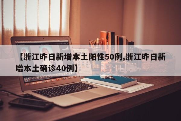 【浙江昨日新增本土阳性50例,浙江昨日新增本土确诊40例】