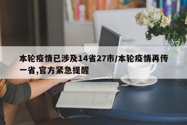本轮疫情已涉及14省27市/本轮疫情再传一省,官方紧急提醒