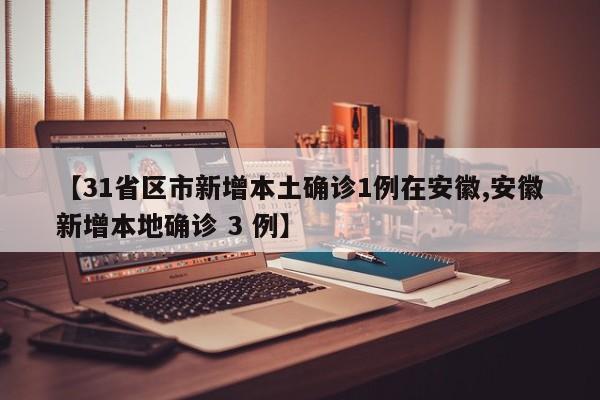 【31省区市新增本土确诊1例在安徽,安徽新增本地确诊 3 例】