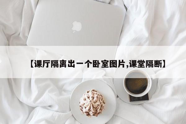 【课厅隔离出一个卧室图片,课堂隔断】