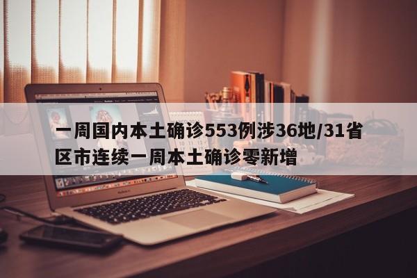 一周国内本土确诊553例涉36地/31省区市连续一周本土确诊零新增