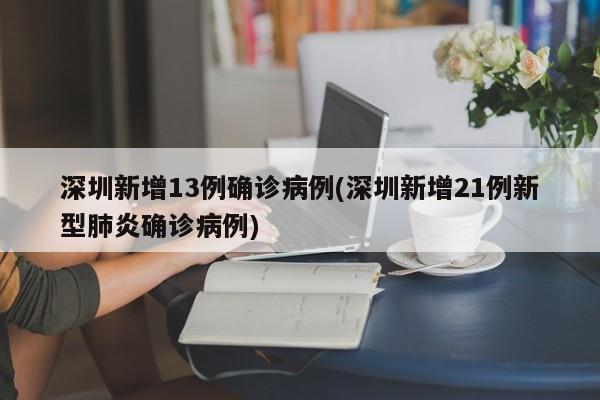 深圳新增13例确诊病例(深圳新增21例新型肺炎确诊病例)