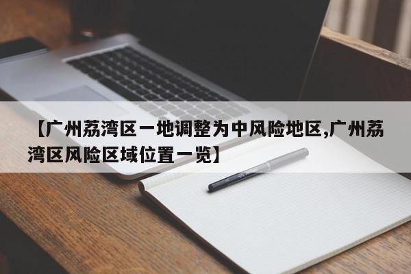 【广州荔湾区一地调整为中风险地区,广州荔湾区风险区域位置一览】