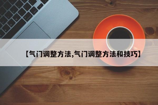 【气门调整方法,气门调整方法和技巧】