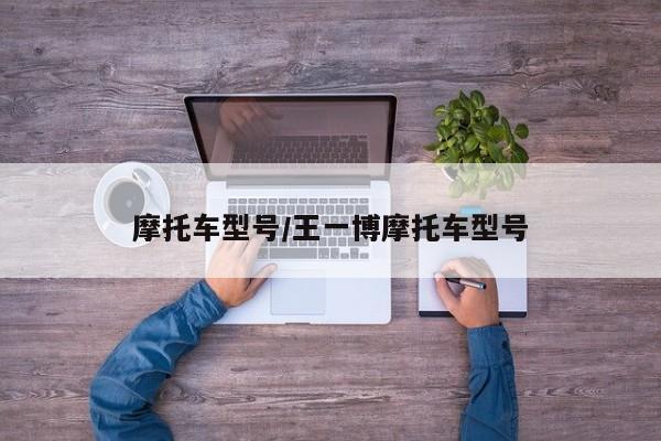 摩托车型号/王一博摩托车型号