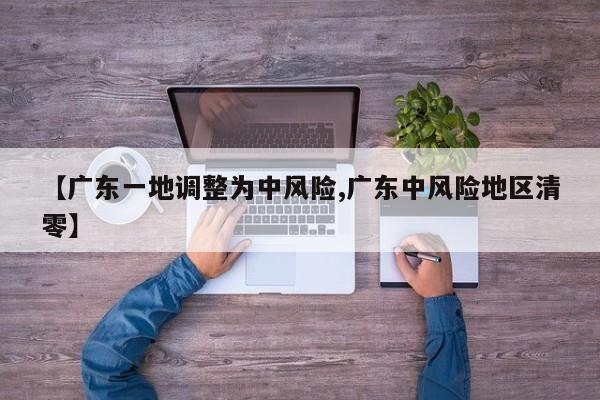 【广东一地调整为中风险,广东中风险地区清零】