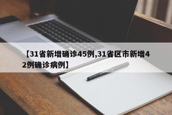 【31省新增确诊45例,31省区市新增42例确诊病例】