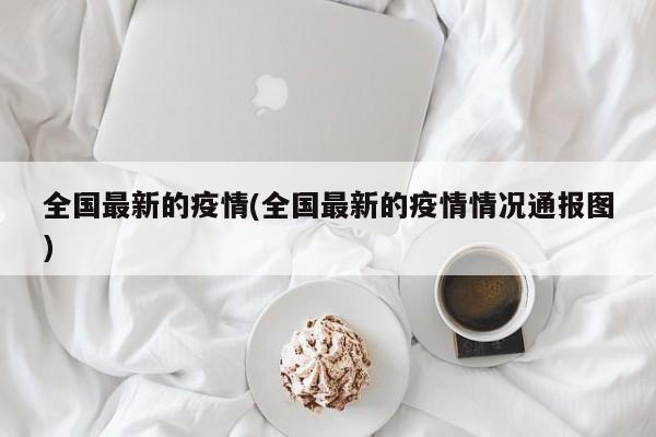 全国最新的疫情(全国最新的疫情情况通报图)