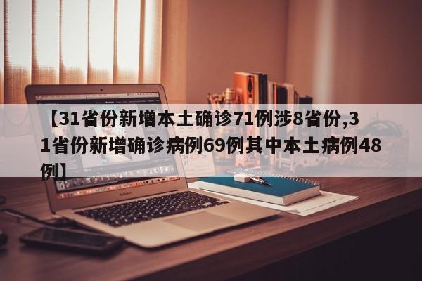 【31省份新增本土确诊71例涉8省份,31省份新增确诊病例69例其中本土病例48例】