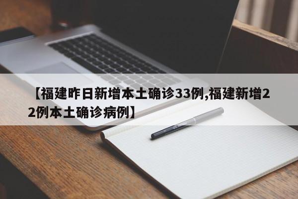 【福建昨日新增本土确诊33例,福建新增22例本土确诊病例】