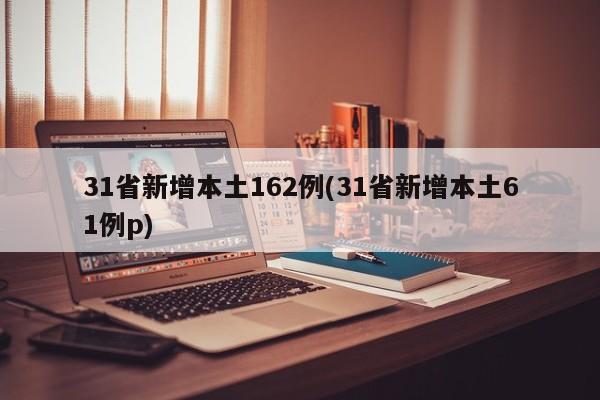 31省新增本土162例(31省新增本土61例p)