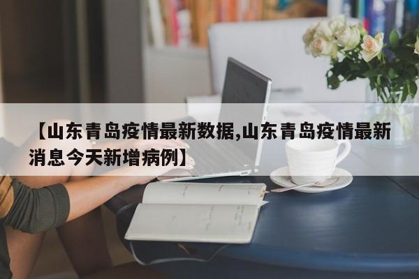 【山东青岛疫情最新数据,山东青岛疫情最新消息今天新增病例】