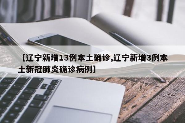 【辽宁新增13例本土确诊,辽宁新增3例本土新冠肺炎确诊病例】