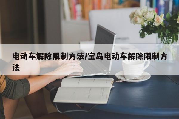 电动车解除限制方法/宝岛电动车解除限制方法