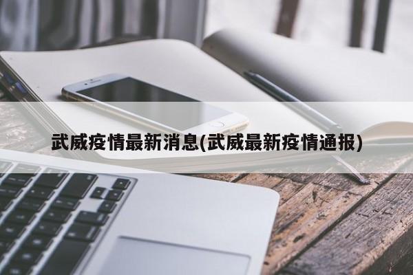 武威疫情最新消息(武威最新疫情通报)