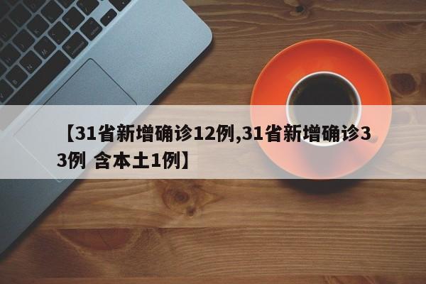 【31省新增确诊12例,31省新增确诊33例 含本土1例】